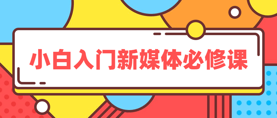 小白入门新媒体必修课教程